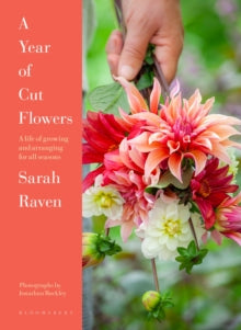 A Year of Cut Flowers : A life of growing and arranging for all seasons by Sarah Raven