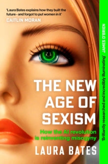 The New Age of Sexism : How the AI Revolution is Reinventing Misogyny by Laura Bates